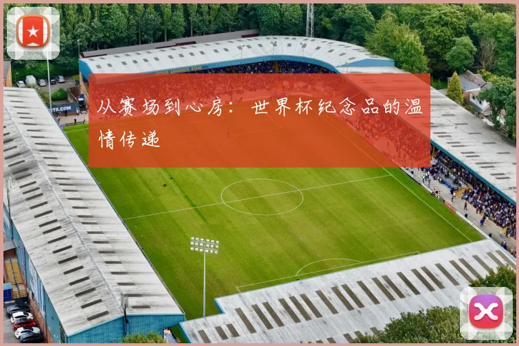 从赛场到心房：世界杯纪念品的温情传递